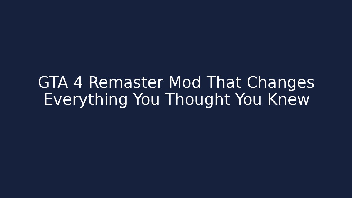 GTA 4 Remaster Mod That Changes Everything You Thought You Knew - Create More Assets