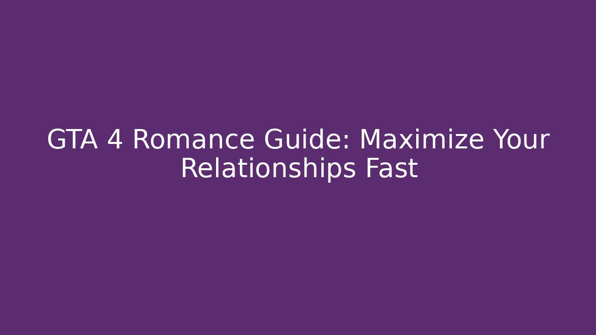 GTA 4 Romance Guide: Maximize Your Relationships Fast - Create More Assets