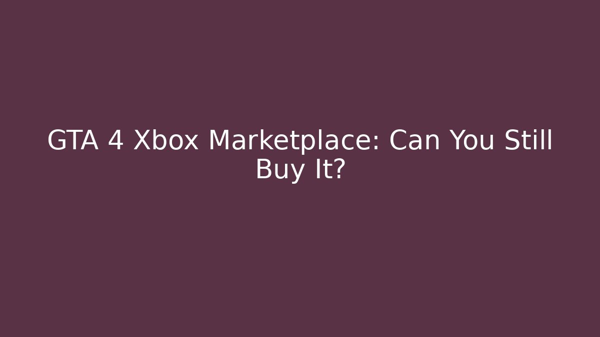 GTA 4 Xbox Marketplace: Can You Still Buy It?