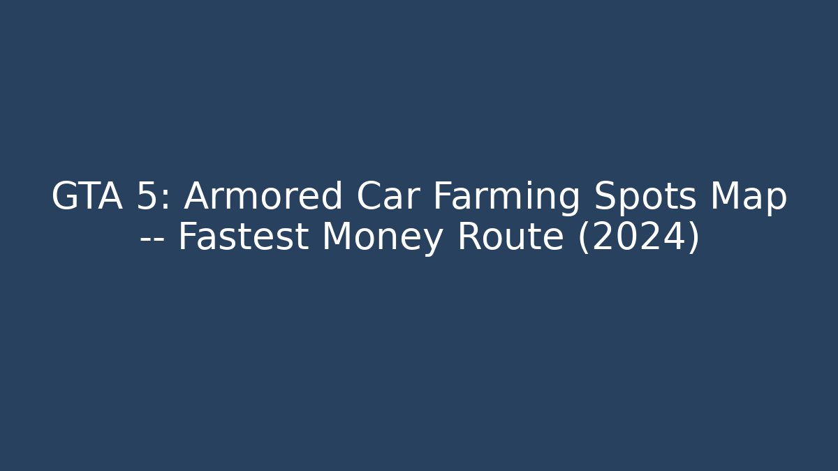 GTA 5: Armored Car Farming Spots Map — Fastest Money Route (2024)