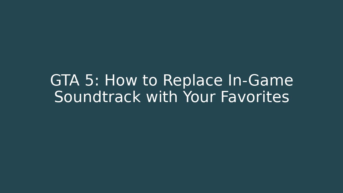 GTA 5: How to Replace In-Game Soundtrack with Your Favorites