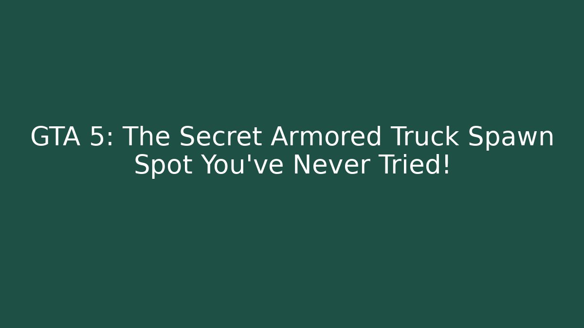 GTA 5: The Secret Armored Truck Spawn Spot You’ve Never Tried!