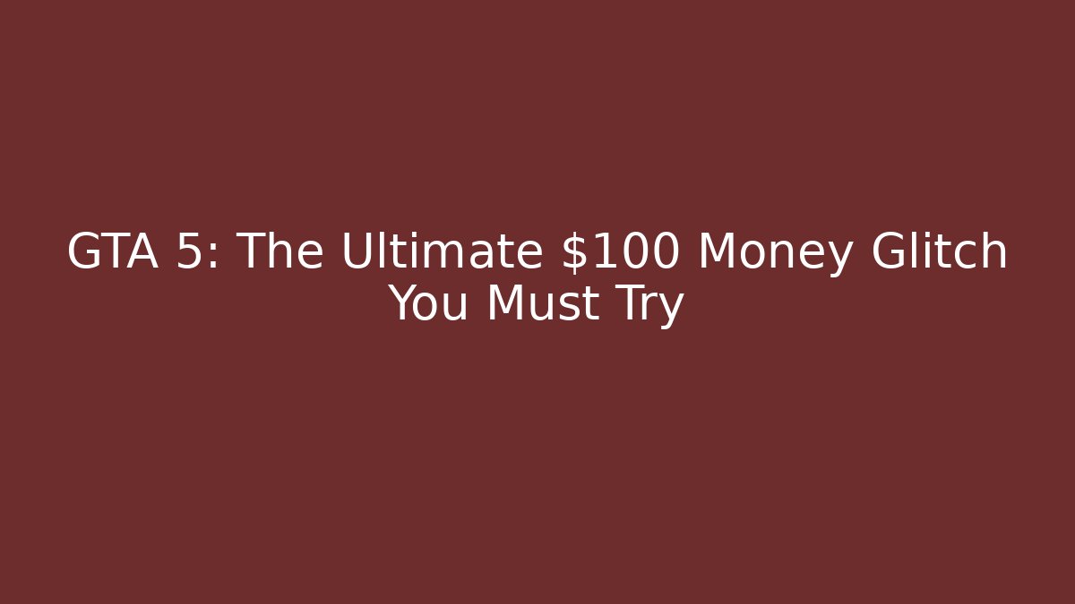 GTA 5: The Ultimate $100 Money Glitch You Must Try