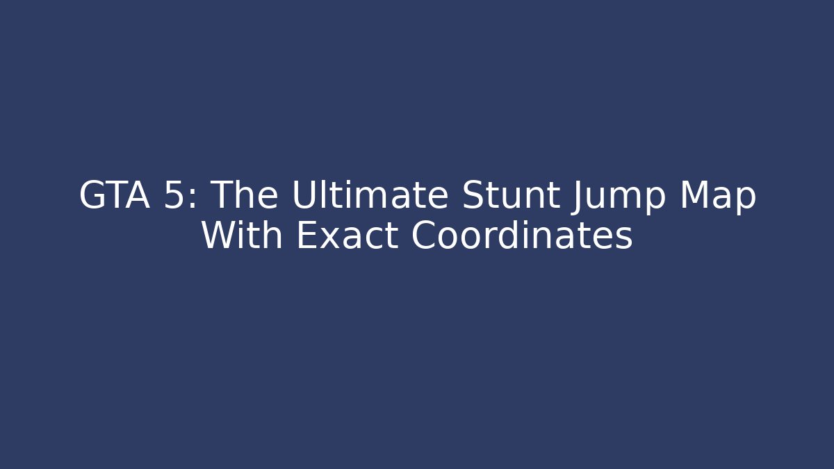 GTA 5: The Ultimate Stunt Jump Map With Exact Coordinates - Create More Assets