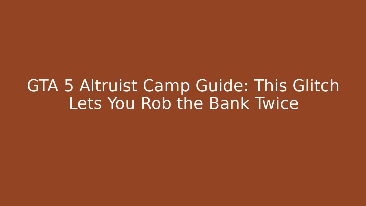 GTA 5 Altruist Camp Guide: This Glitch Lets You Rob the Bank Twice