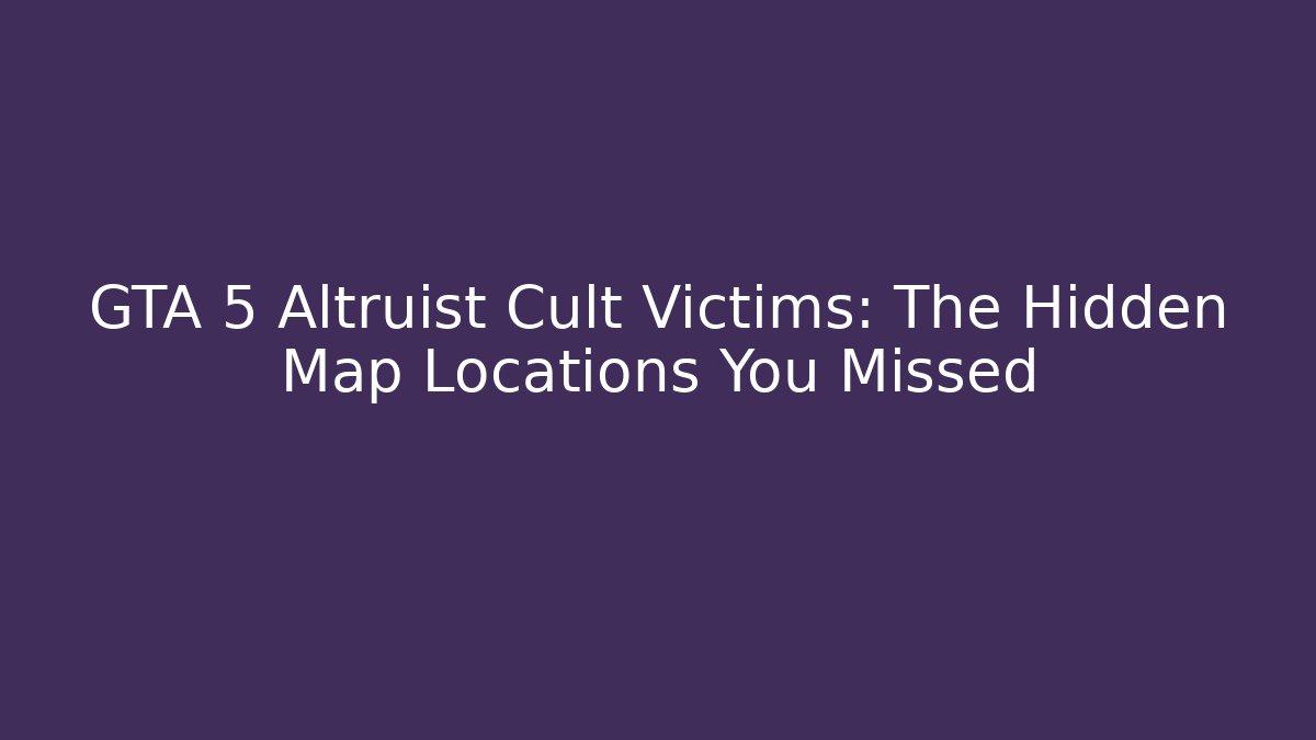 GTA 5 Altruist Cult Victims: The Hidden Map Locations You Missed