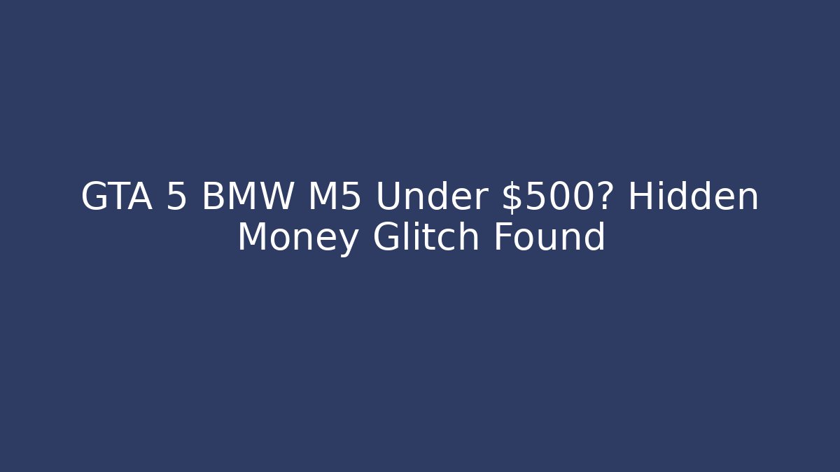 GTA 5 BMW M5 Under $500? Hidden Money Glitch Found