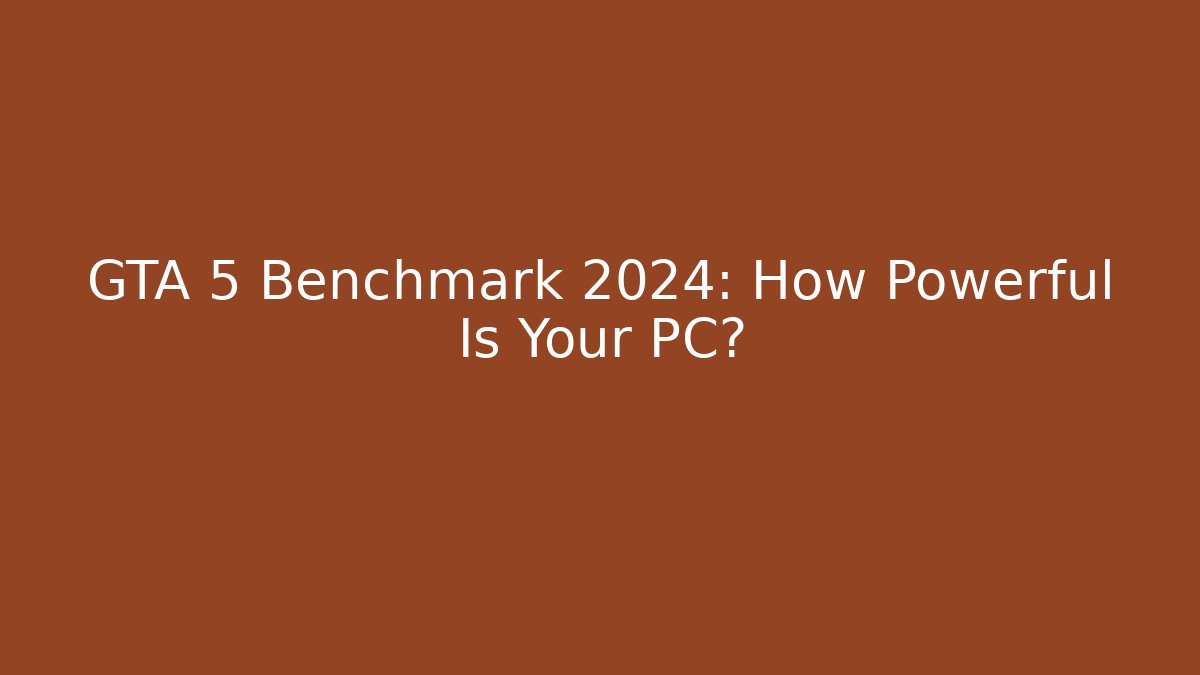 GTA 5 Benchmark 2024: How Powerful Is Your PC?