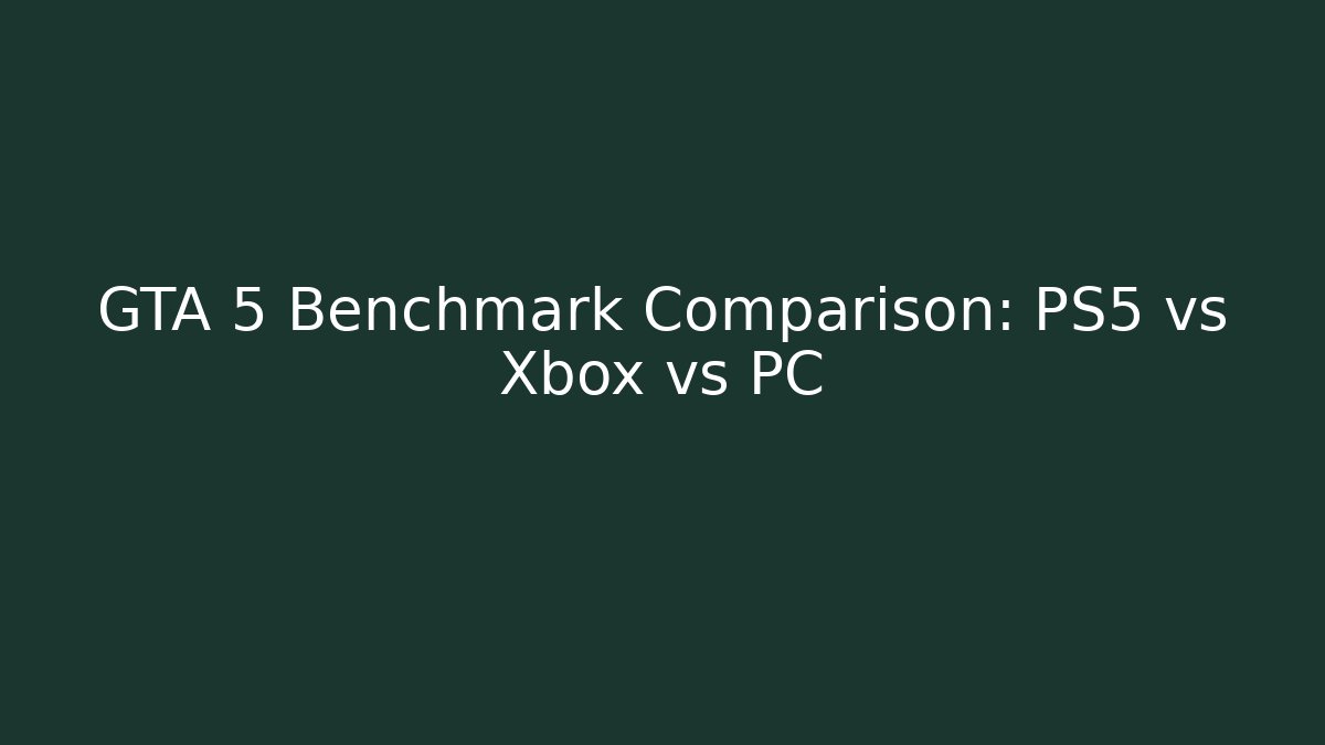 GTA 5 Benchmark Comparison: PS5 vs Xbox vs PC - Create More Assets