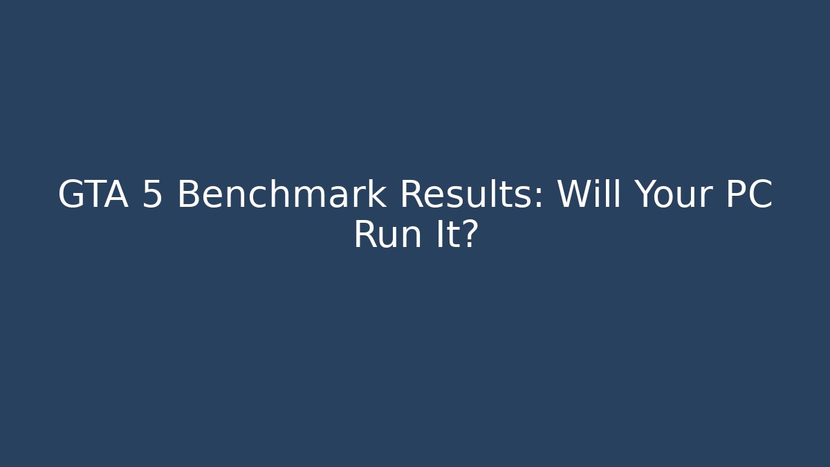 GTA 5 Benchmark Results: Will Your PC Run It?