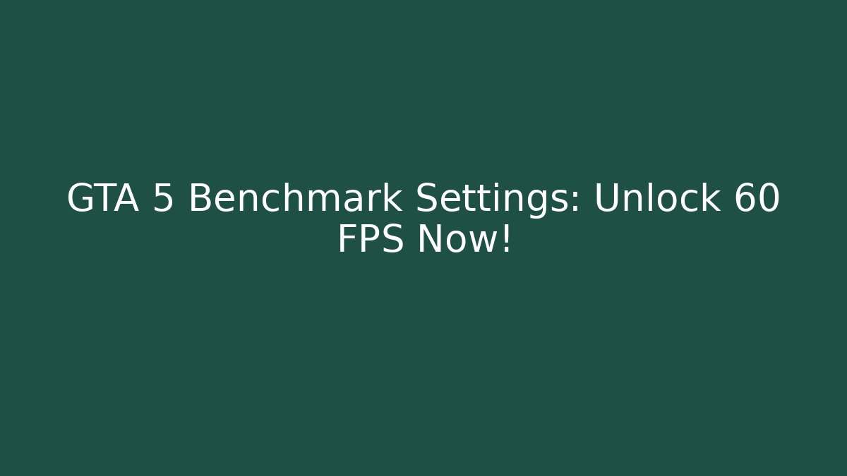 GTA 5 Benchmark Settings: Unlock 60 FPS Now! - Create More Assets