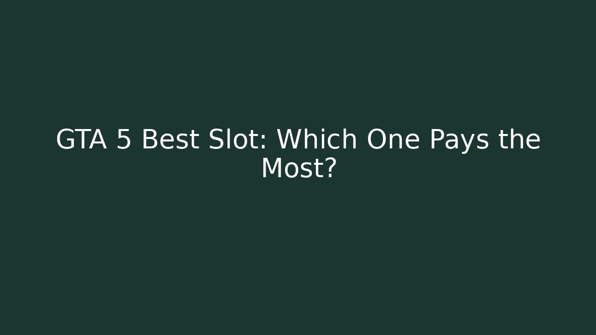 GTA 5 Best Slot: Which One Pays the Most?