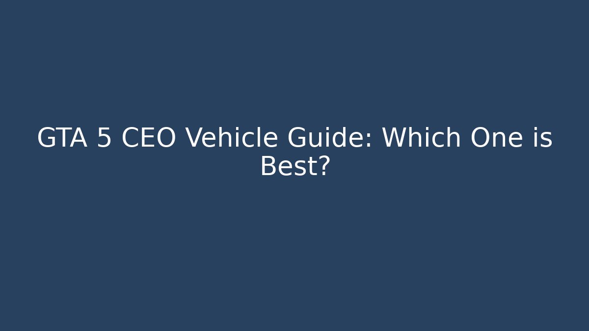 GTA 5 CEO Vehicle Guide: Which One is Best?