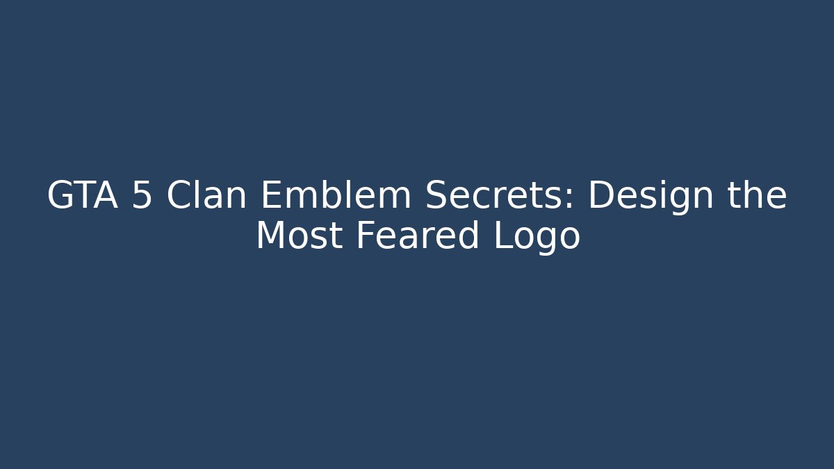 GTA 5 Clan Emblem Secrets: Design the Most Feared Logo