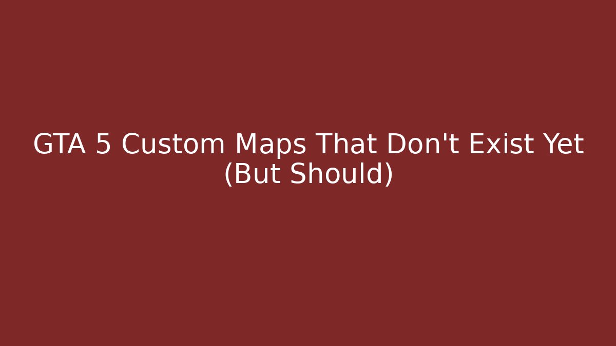 GTA 5 Custom Maps That Don't Exist Yet (But Should) - Create More Assets