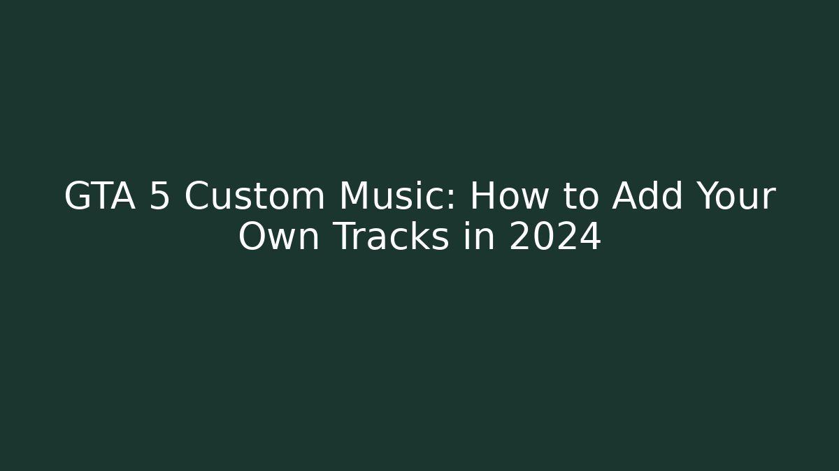 GTA 5 Custom Music: How to Add Your Own Tracks in 2024