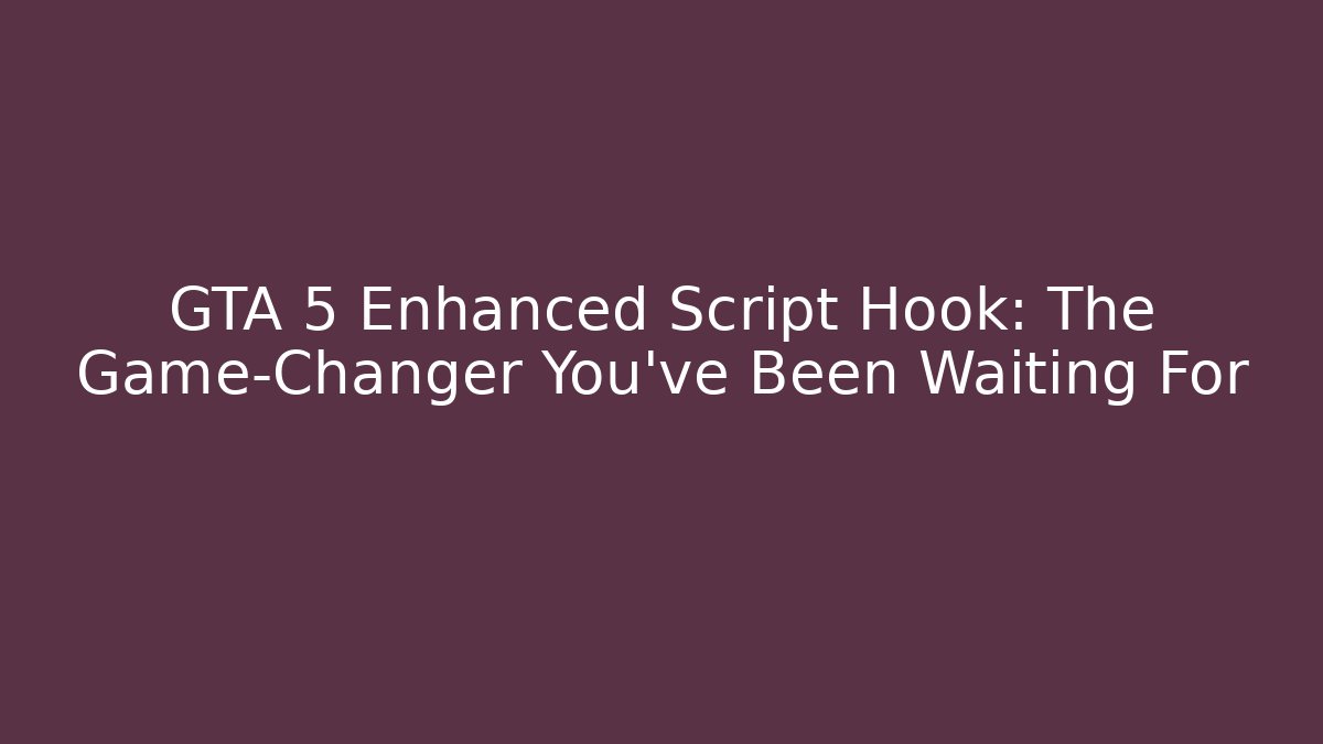 GTA 5 Enhanced Script Hook: The Game-Changer You've Been Waiting For