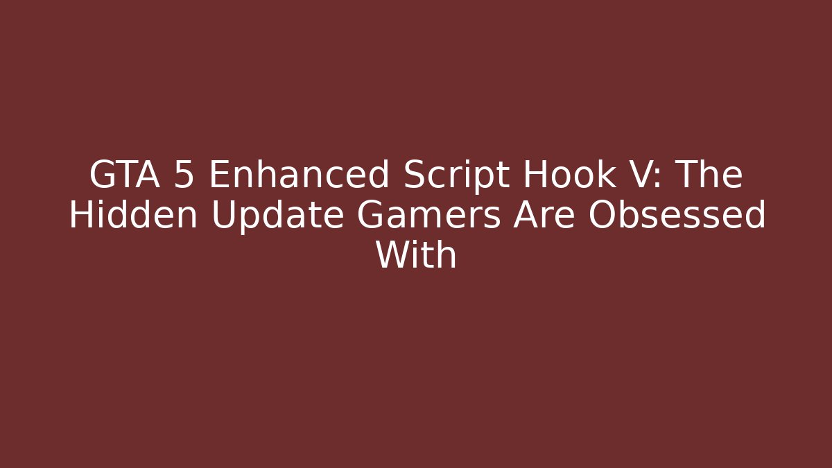 GTA 5 Enhanced Script Hook V: The Hidden Update Gamers Are Obsessed With - Create More Assets