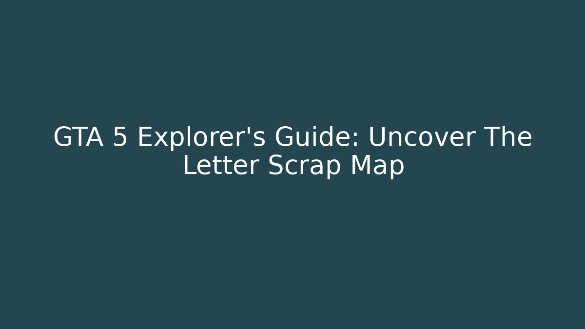 GTA 5 Explorer's Guide: Uncover The Letter Scrap Map