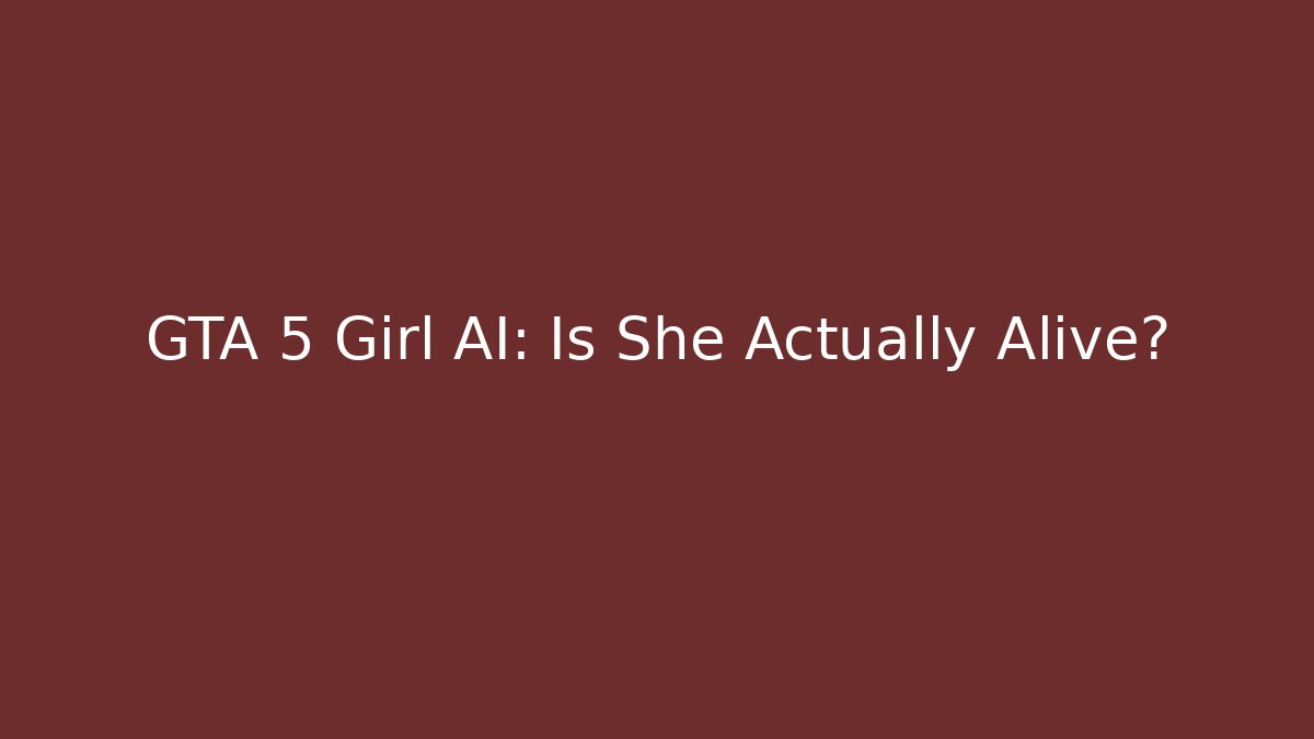 GTA 5 Girl AI: Is She Actually Alive?