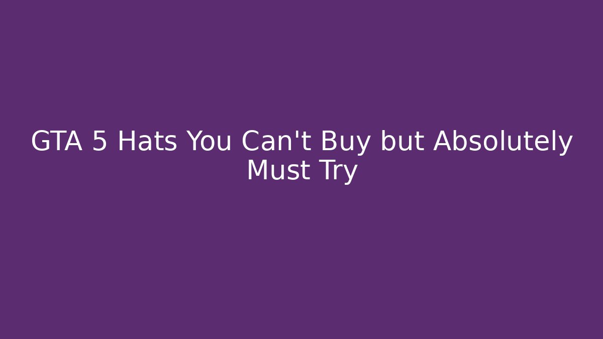 GTA 5 Hats You Can’t Buy but Absolutely Must Try