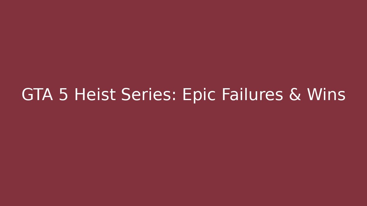 GTA 5 Heist Series: Epic Failures & Wins - Create More Assets