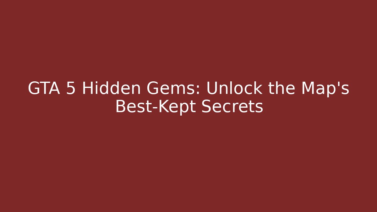 GTA 5 Hidden Gems: Unlock the Map's Best-Kept Secrets
