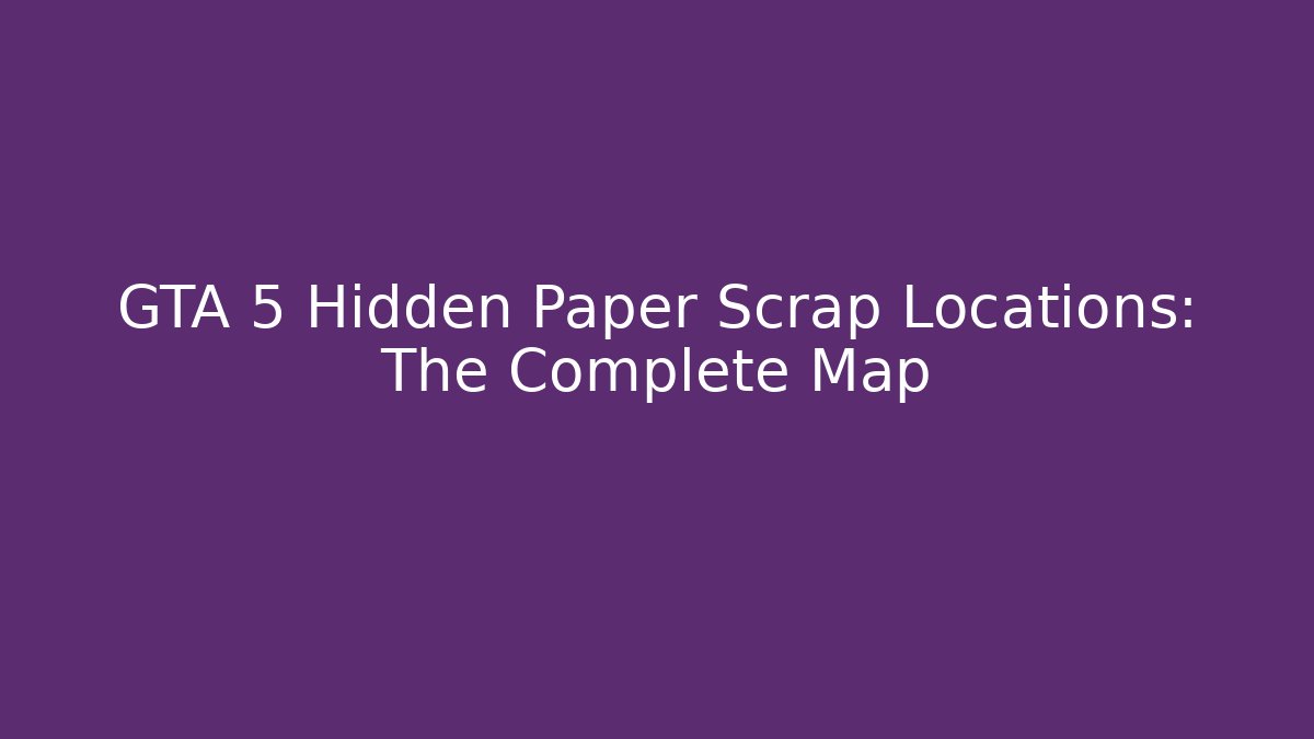 GTA 5 Hidden Paper Scrap Locations: The Complete Map