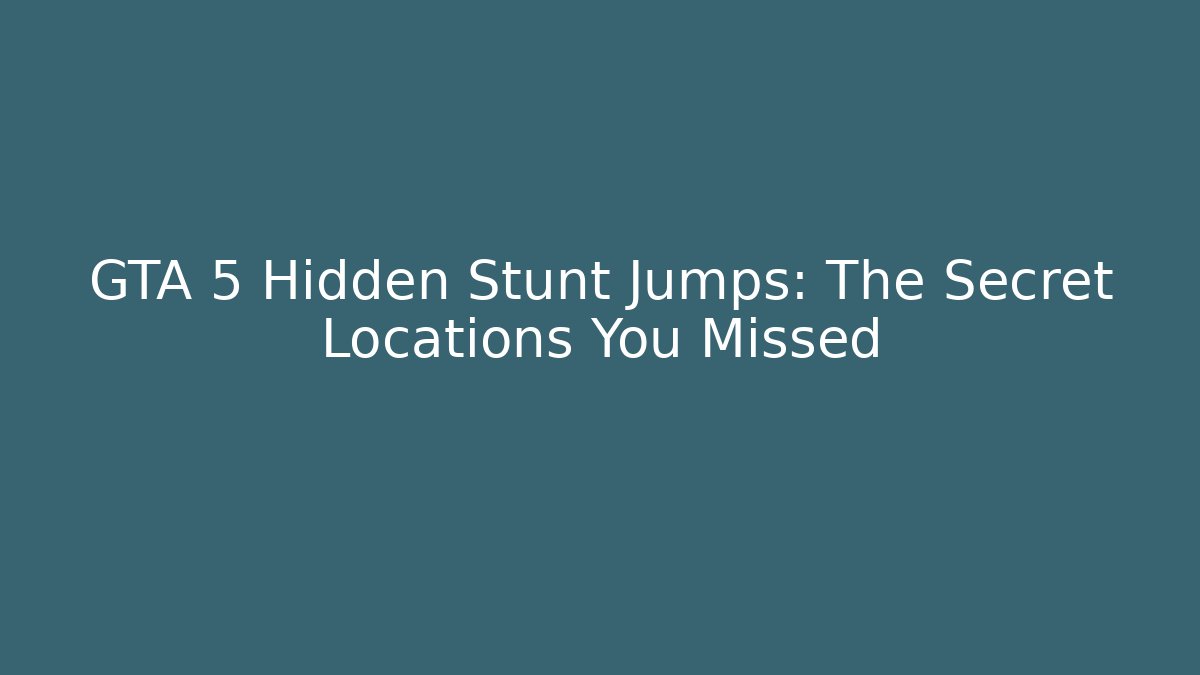GTA 5 Hidden Stunt Jumps: The Secret Locations You Missed