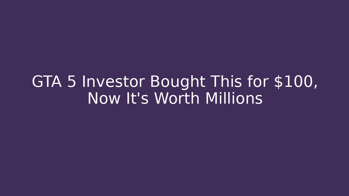 GTA 5 Investor Bought This for $100, Now It's Worth Millions