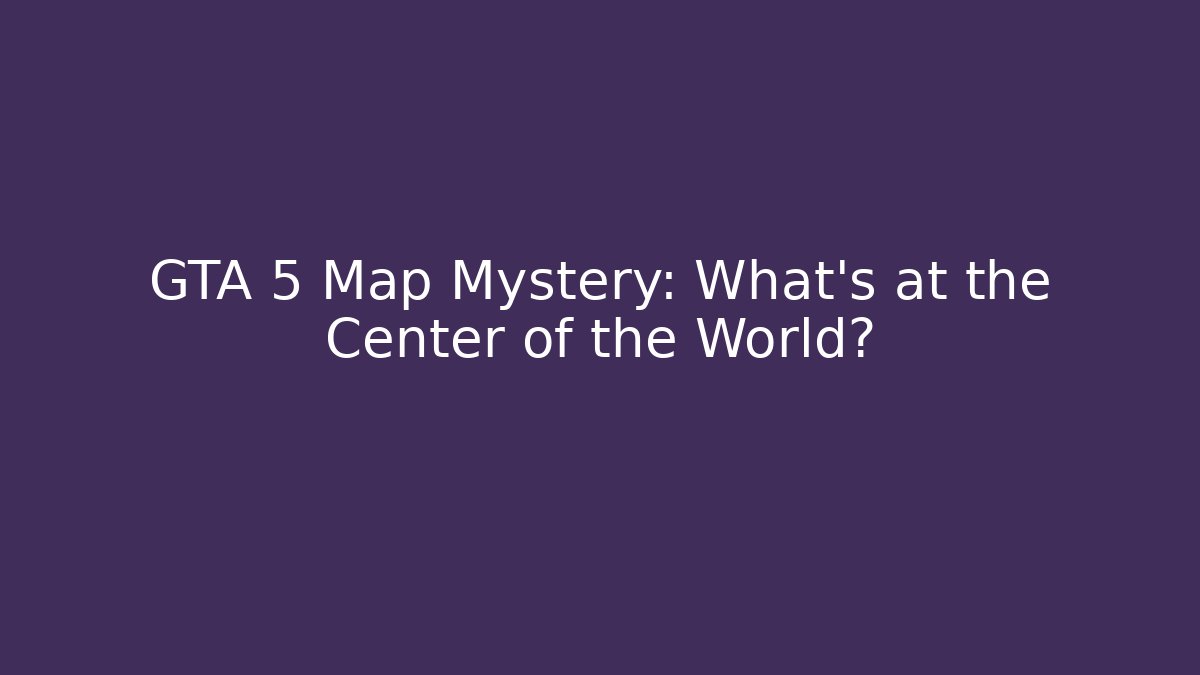 GTA 5 Map Mystery: What's at the Center of the World?