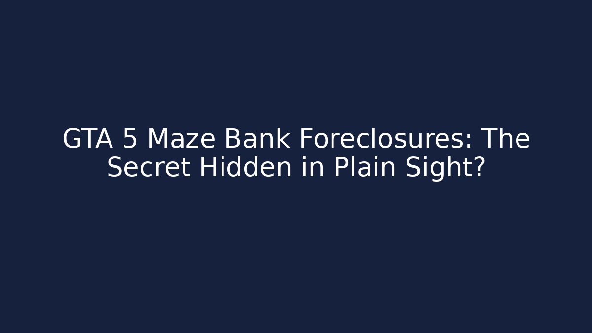 GTA 5 Maze Bank Foreclosures: The Secret Hidden in Plain Sight?