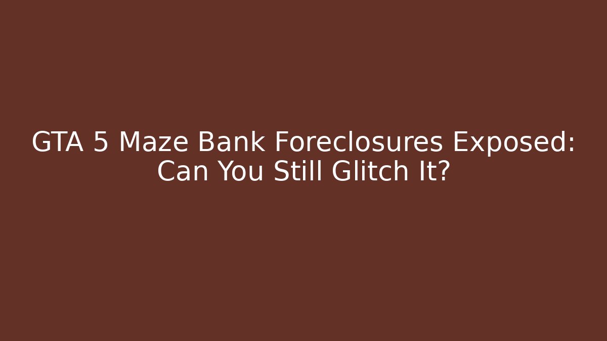 GTA 5 Maze Bank Foreclosures Exposed: Can You Still Glitch It?