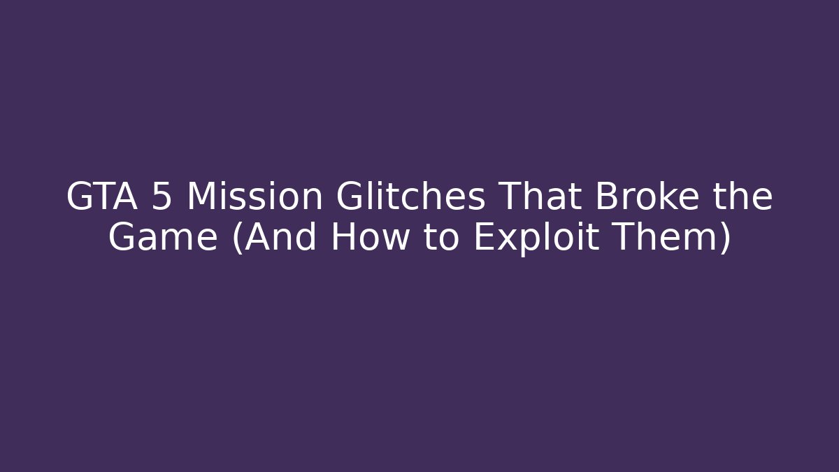 GTA 5 Mission Glitches That Broke the Game (And How to Exploit Them)