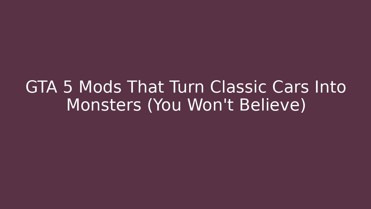 GTA 5 Mods That Turn Classic Cars Into Monsters (You Won't Believe)