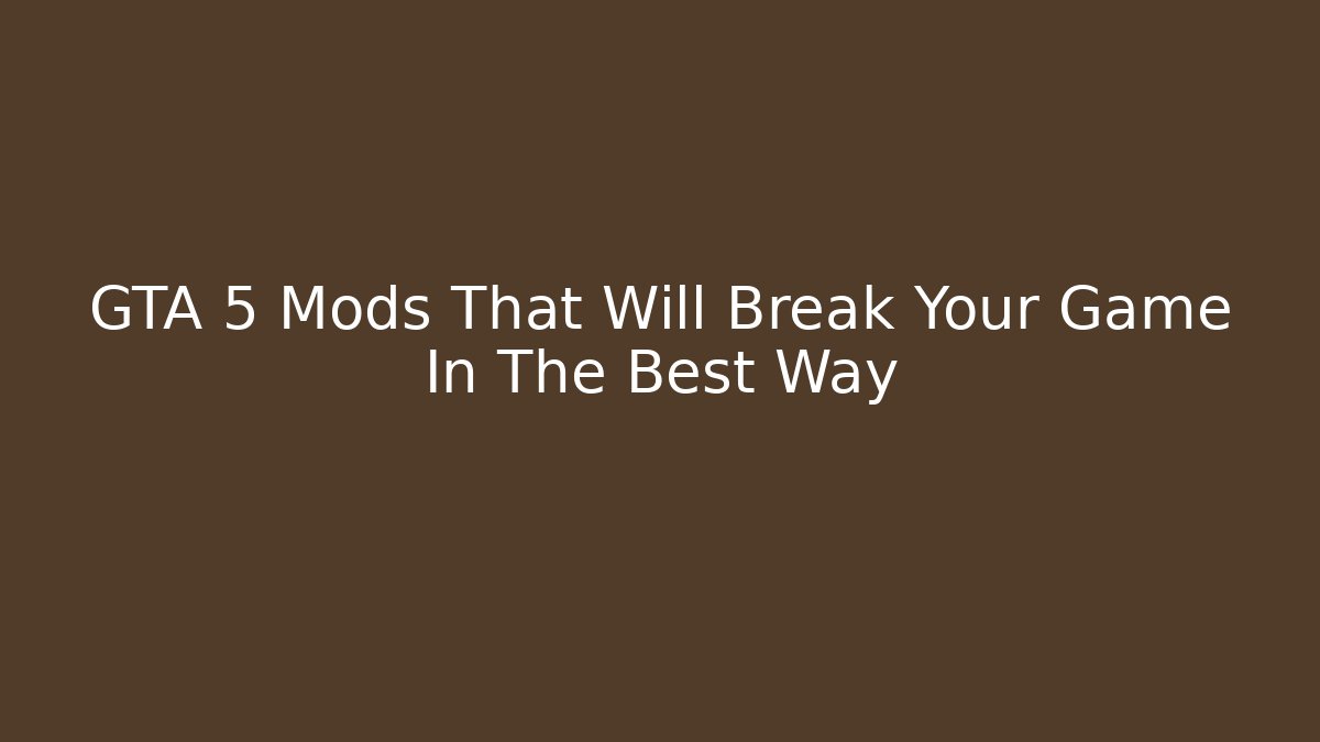 GTA 5 Mods That Will Break Your Game In The Best Way
