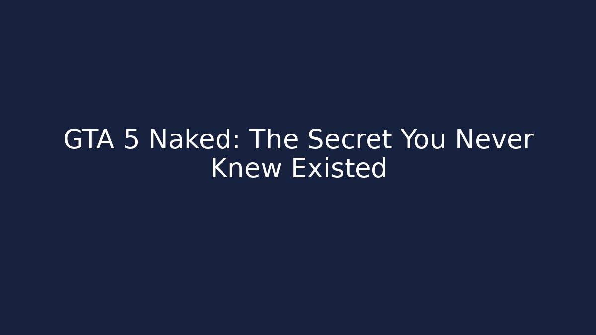 GTA 5 Naked: The Secret You Never Knew Existed