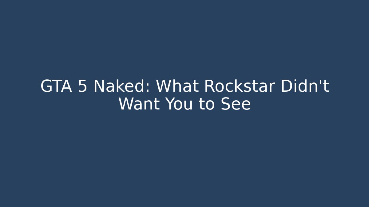 GTA 5 Naked: What Rockstar Didn't Want You to See