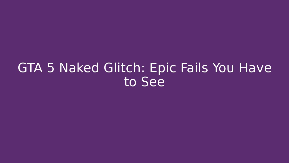 GTA 5 Naked Glitch: Epic Fails You Have to See