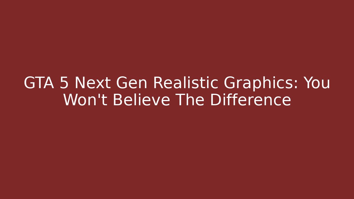 GTA 5 Next Gen Realistic Graphics: You Won't Believe The Difference