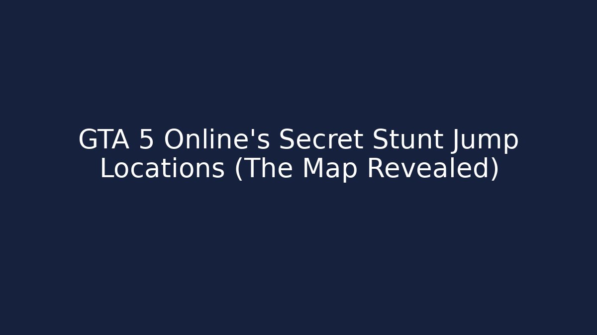 GTA 5 Online's Secret Stunt Jump Locations (The Map Revealed)