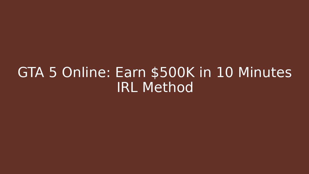 GTA 5 Online: Earn $500K in 10 Minutes IRL Method