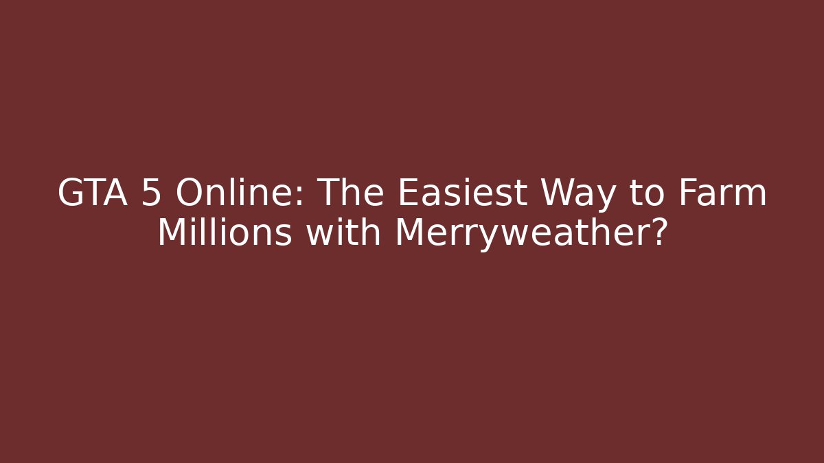 GTA 5 Online: The Easiest Way to Farm Millions with Merryweather?