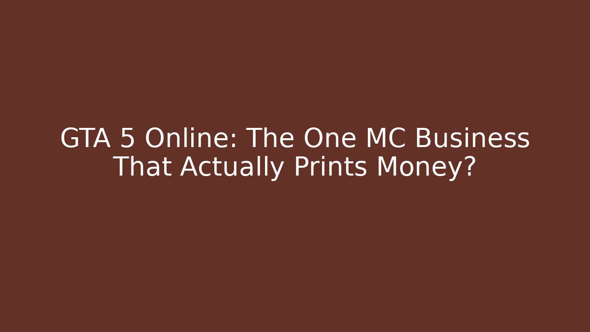 GTA 5 Online: The One MC Business That Actually Prints Money?
