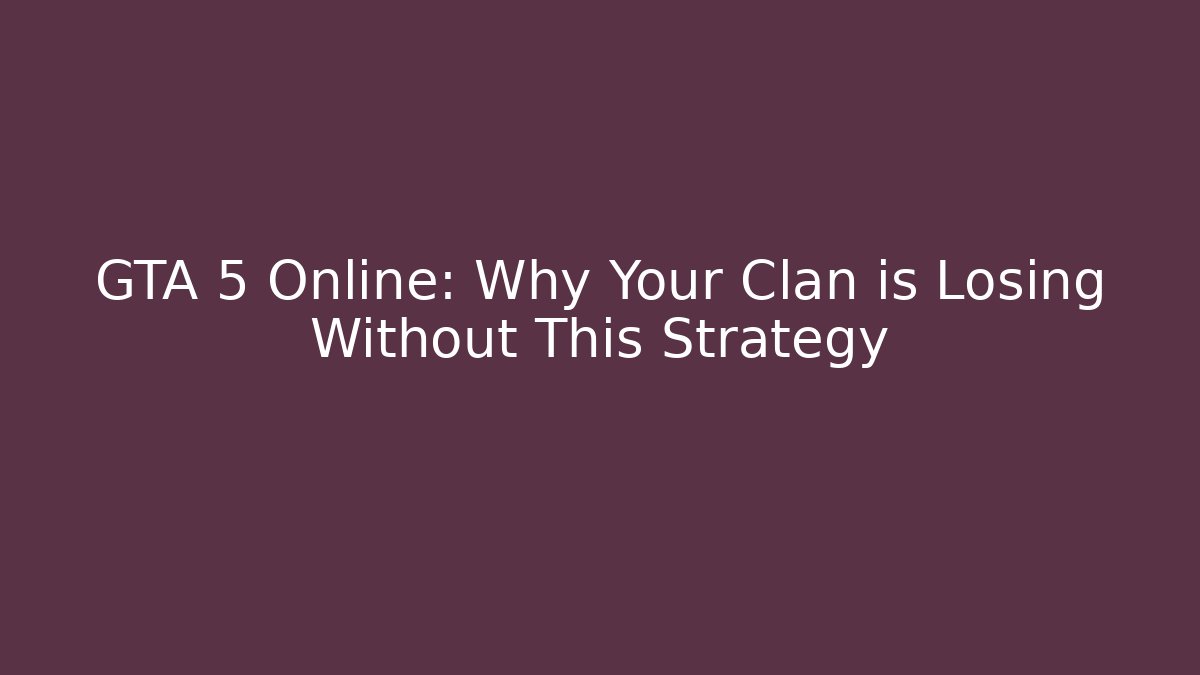 GTA 5 Online: Why Your Clan is Losing Without This Strategy
