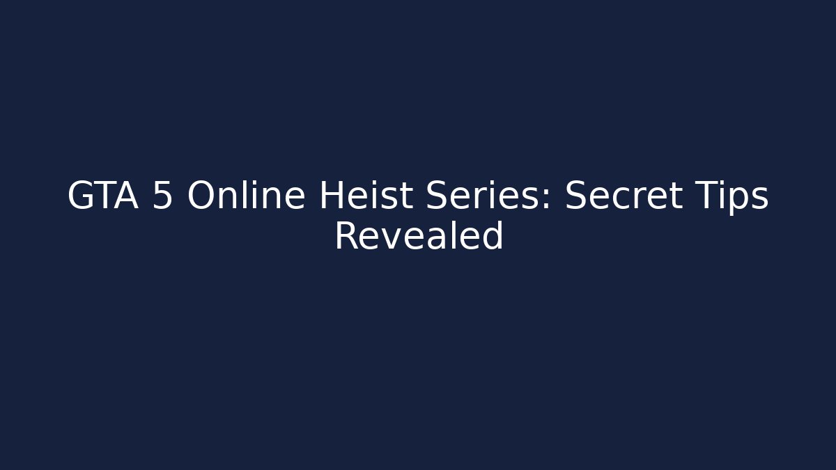 GTA 5 Online Heist Series: Secret Tips Revealed