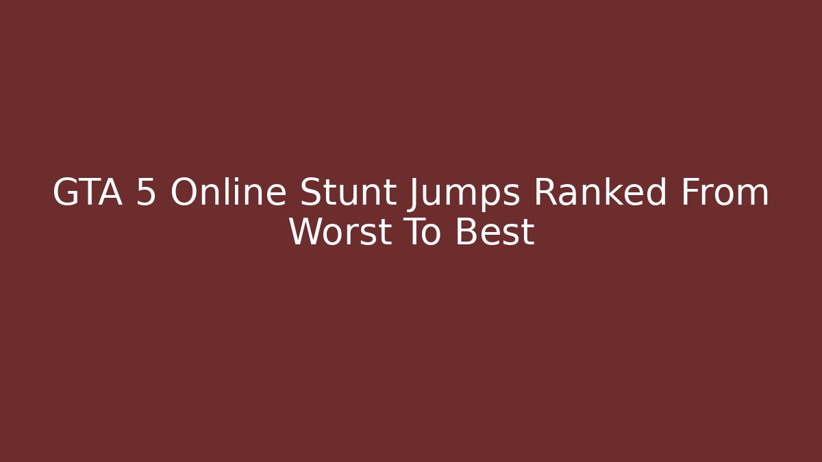 GTA 5 Online Stunt Jumps Ranked From Worst To Best