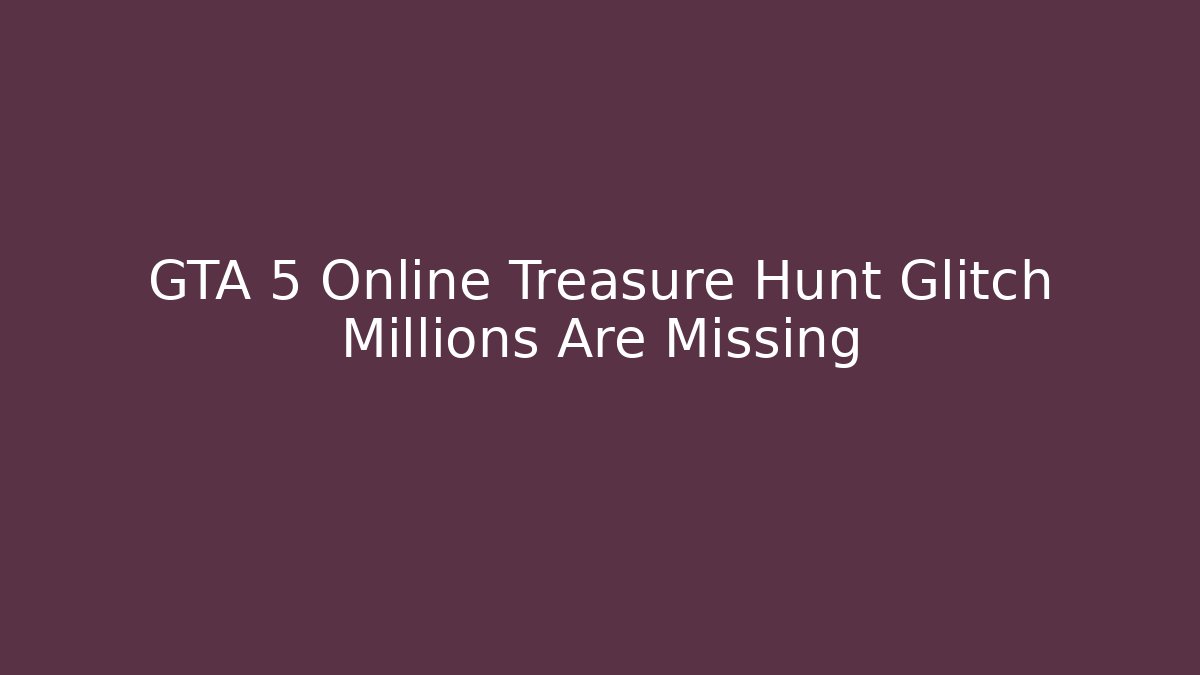 GTA 5 Online Treasure Hunt Glitch Millions Are Missing