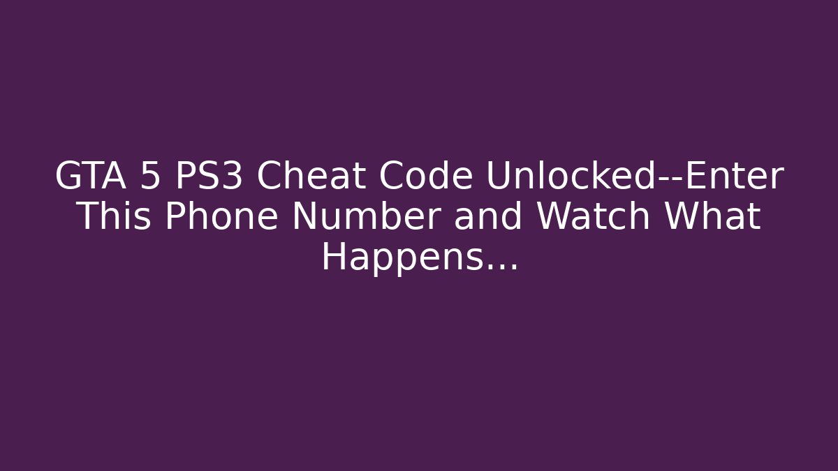 GTA 5 PS3 Cheat Code Unlocked—Enter This Phone Number and Watch What Happens…