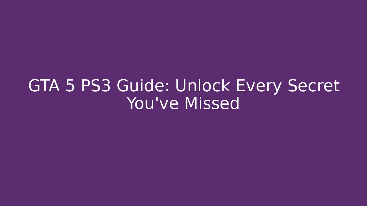 GTA 5 PS3 Guide: Unlock Every Secret You’ve Missed
